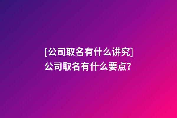 [公司取名有什么讲究]公司取名有什么要点？-第1张-公司起名-玄机派